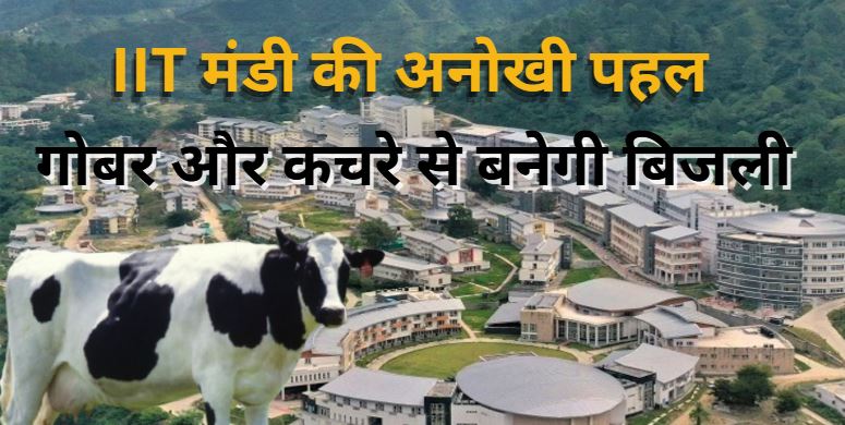 IIT मंडी की अनोखी पहल: गोबर और कचरे से बनेगी बिजली, 20KW बायोगैस...