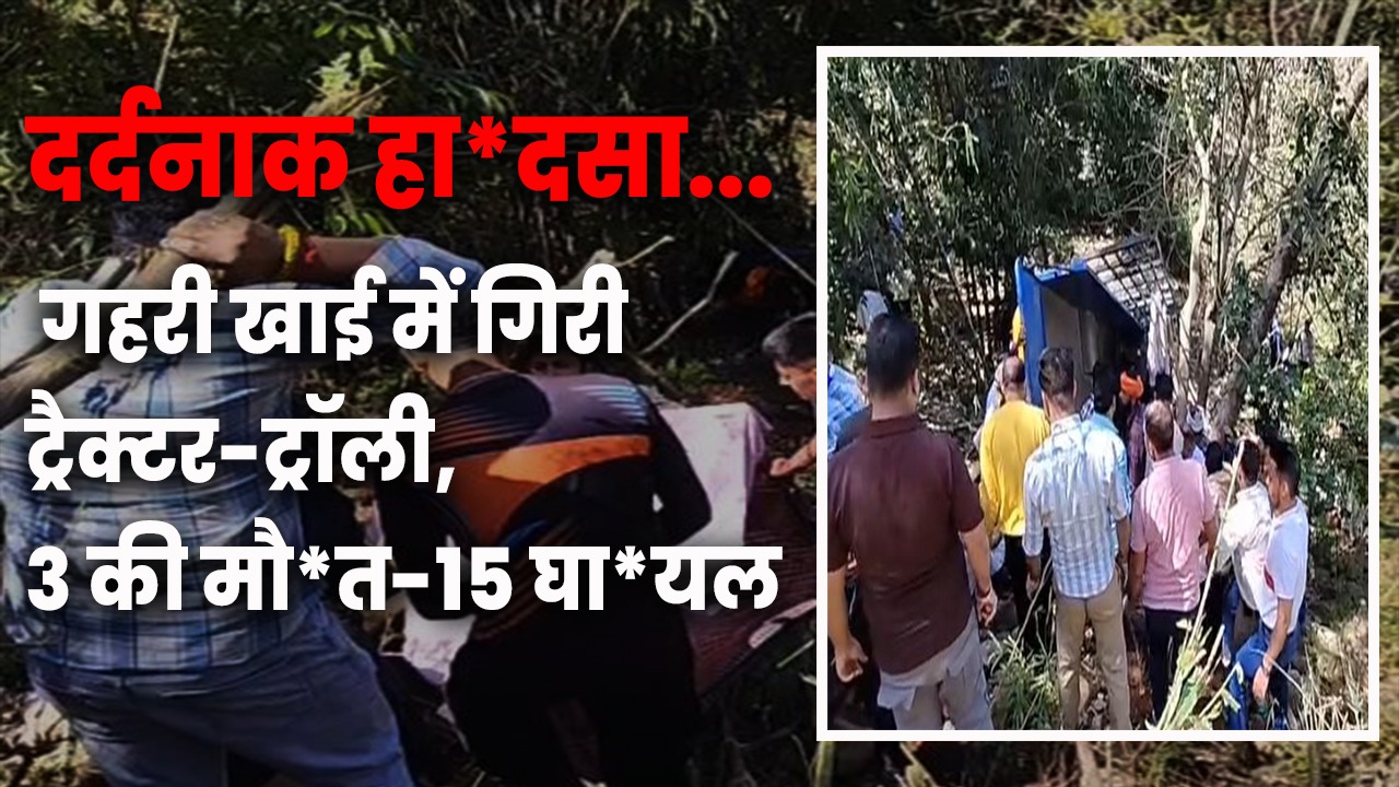 दर्दनाक हादसा: ढलियारा में ट्रैक्टर-ट्रॉली 100 फुट गहरी खाई में...